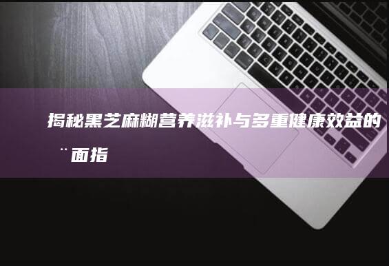 揭秘黑芝麻糊：营养滋补与多重健康效益的全面指南