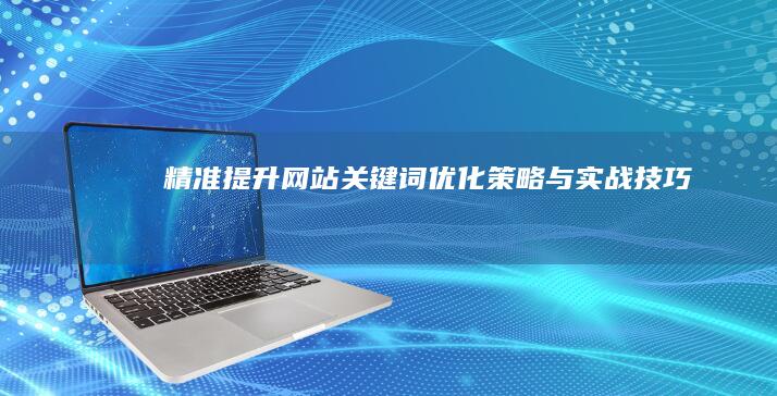 精准提升：网站关键词优化策略与实战技巧